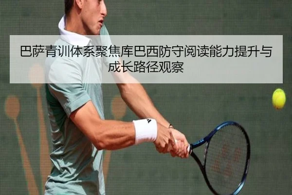 巴萨青训体系聚焦库巴西防守阅读能力提升与成长路径观察